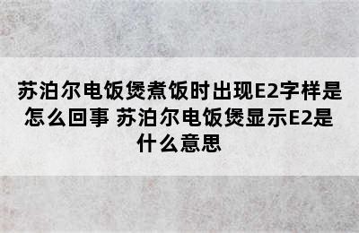 苏泊尔电饭煲煮饭时出现E2字样是怎么回事 苏泊尔电饭煲显示E2是什么意思